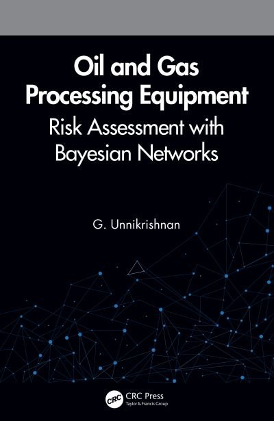 Cover for Unnikrishnan, G. (Kuwait Oil Company, Ahmadi, Kuwait) · Oil and Gas Processing Equipment: Risk Assessment with Bayesian Networks (Hardcover Book) (2020)