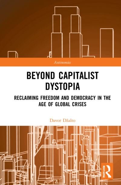Cover for Dzalto, Davor (University College Stockholm, Sweden) · Beyond Capitalist Dystopia: Reclaiming Freedom and Democracy in the Age of Global Crises - Antinomies (Hardcover Book) (2022)