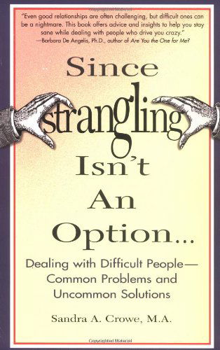 Since Strangling Isn't an Option... Dealing with Difficult People -- Common Problems and Uncommon Solutions - Sandra A. Crowe - Books - Perigee Trade - 9780399525407 - October 15, 1999