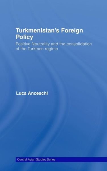 Cover for Anceschi, Luca (previously Unviersity of Naples &quot;L'Orientale&quot;, Italy) · Turkmenistan's Foreign Policy: Positive Neutrality and the consolidation of the Turkmen Regime - Central Asia Research Forum (Gebundenes Buch) (2008)