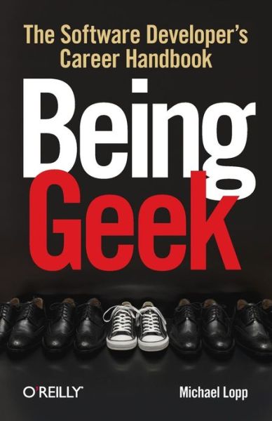 Being Geek: The Software Developer's Career - OREILLY - Michael Lopp - Books - O'Reilly Media - 9780596155407 - September 7, 2010