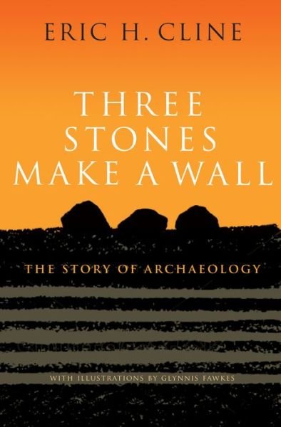Cover for Eric H. Cline · Three Stones Make a Wall: The Story of Archaeology (Innbunden bok) (2017)
