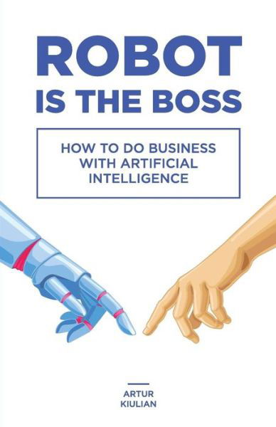 Cover for Artur Kiulian · Robot is the Boss : How to do Business with Artificial Intelligence (Taschenbuch) (2017)