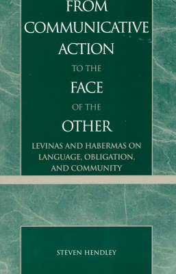 Cover for Steven Hendley · From Communicative Action to the Face of the Other: Levinas and Habermas on Language, Obligation, and Community (Hardcover Book) (2000)