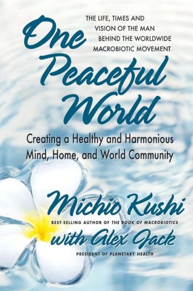 Cover for Kushi, Michio (Michio Kushi) · One Peaceful World: Creating a Healthy and Harmonious Mind, Home, and World Community (Paperback Book) (2017)