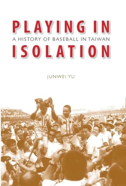 Cover for Junwei Yu · Playing in Isolation: A History of Baseball in Taiwan (Innbunden bok) (2007)