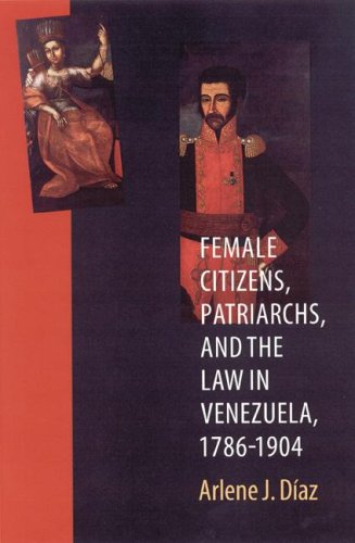 Cover for Arlene J. Diaz · Female Citizens, Patriarchs, and the Law in Venezuela, 1786-1904 - Engendering Latin America (Taschenbuch) (2004)
