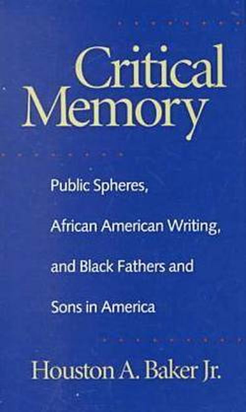 Cover for Houston A. Baker · Critical Memory: Public Spheres, African American Writing and Black Fathers and Sons in America - Georgia Southern University Jack N. and Addie D. Averitt Lecture Series (Hardcover Book) (2001)