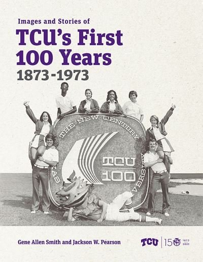 Images and Stories of TCU's First 100 Years, 1873-1973 - Gene Allen Smith - Books - Texas Christian University Press - 9780875658407 - June 30, 2023