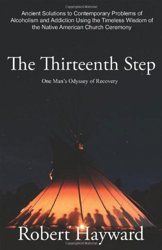 Cover for Robert Hayward · The Thirteenth Step: Ancient Solutions to the Contemporary Problems of Alcoholism and Addiction Using the Timeless Wisdom of the Native American Church Ceremony (Paperback Book) (2011)