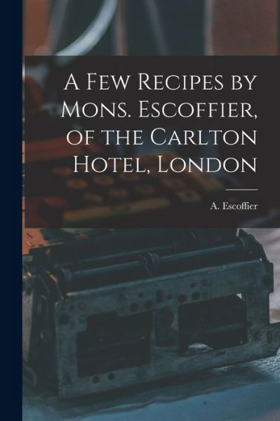 A Few Recipes by Mons. Escoffier, of the Carlton Hotel, London - A (Auguste) 1846-1935 Escoffier - Böcker - Legare Street Press - 9781013468407 - 9 september 2021