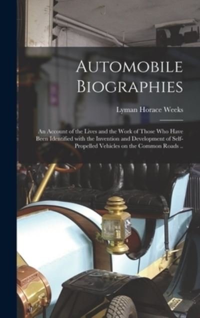 Cover for Lyman Horace Weeks · Automobile Biographies; an Account of the Lives and the Work of Those Who Have Been Identified With the Invention and Development of Self-propelled Vehicles on the Common Roads .. (Hardcover bog) (2021)