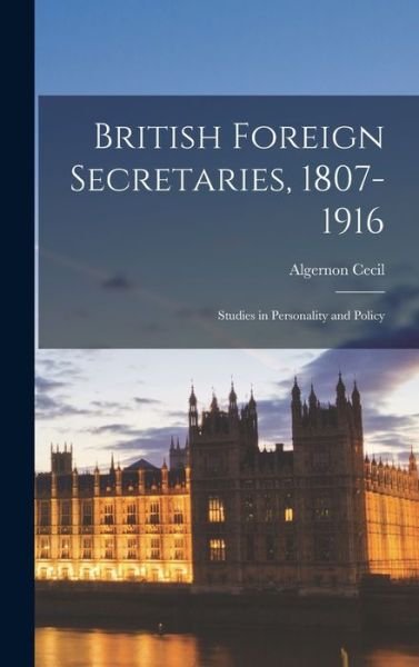 Cover for Algernon 1879-1953 Cecil · British Foreign Secretaries, 1807-1916; Studies in Personality and Policy (Gebundenes Buch) (2021)