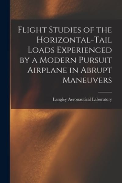 Cover for Langley Aeronautical Laboratory · Flight Studies of the Horizontal-tail Loads Experienced by a Modern Pursuit Airplane in Abrupt Maneuvers (Paperback Book) (2021)