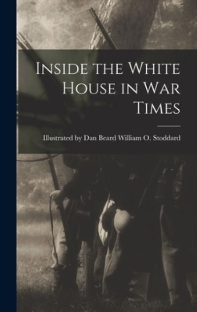 Cover for Illustrated Dan Beard O Stoddard · Inside the White House in War Times (Book) (2022)