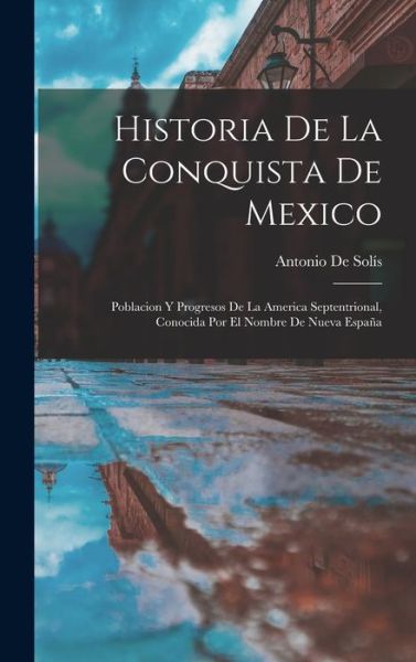 Cover for Antonio de Solís · Historia de la Conquista de Mexico (Book) (2022)