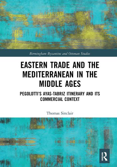 Cover for Thomas Sinclair · Eastern Trade and the Mediterranean in the Middle Ages: Pegolotti’s Ayas-Tabriz Itinerary and its Commercial Context - Birmingham Byzantine and Ottoman Studies (Paperback Book) (2021)