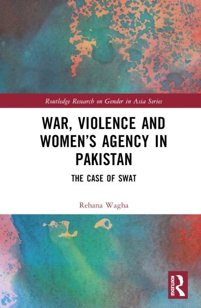 Cover for Wagha, Rehana (Quaid-i-Azam University, Pakistan) · War, Violence and Women’s Agency in Pakistan: The Case of Swat - Routledge Research on Gender in Asia Series (Hardcover Book) (2024)