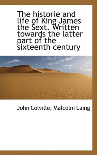 Cover for Malcolm Laing · The Historie and Life of King James the Sext. Written Towards the Latter Part of the Sixteenth Centu (Paperback Book) (2009)