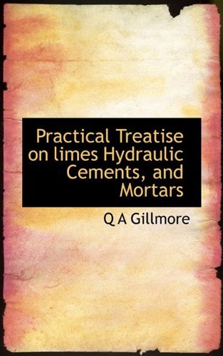 Cover for Q a Gillmore · Practical Treatise on Limes Hydraulic Cements, and Mortars (Hardcover Book) (2009)