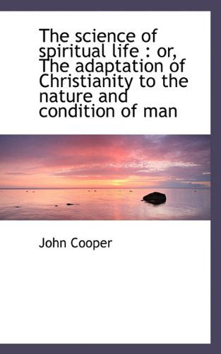 Cover for John Cooper · The Science of Spiritual Life: Or, the Adaptation of Christianity to the Nature and Condition of Ma (Hardcover Book) (2009)