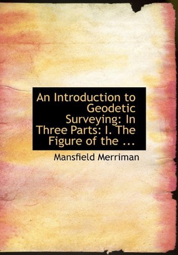 Cover for Mansfield Merriman · An Introduction to Geodetic Surveying: in Three Parts: I. the Figure of the ... (Inbunden Bok) (2009)