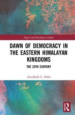 Cover for Awadhesh C. Sinha · Dawn of Democracy in the Eastern Himalayan Kingdoms: The 20th Century - Nepal and Himalayan Studies (Hardcover bog) (2018)
