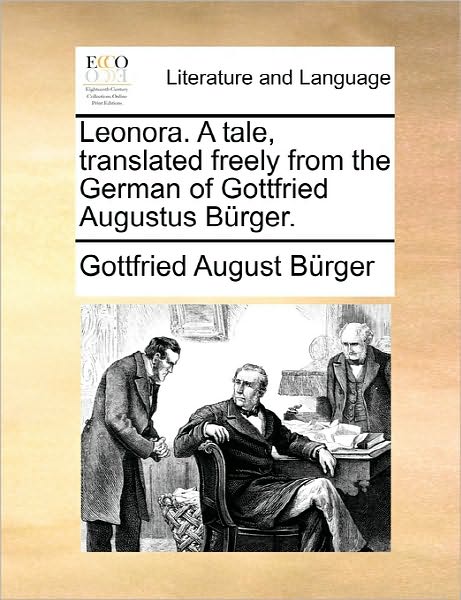 Leonora. a Tale, Translated Freely from the German of Gottfried Augustus Burger. - Gottfried August Burger - Książki - Gale Ecco, Print Editions - 9781170804407 - 10 czerwca 2010