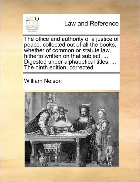 Cover for William Nelson · The Office and Authority of a Justice of Peace: Collected out of All the Books, Whether of Common or Statute Law, Hitherto Written on That Subject. ... Di (Paperback Book) (2010)