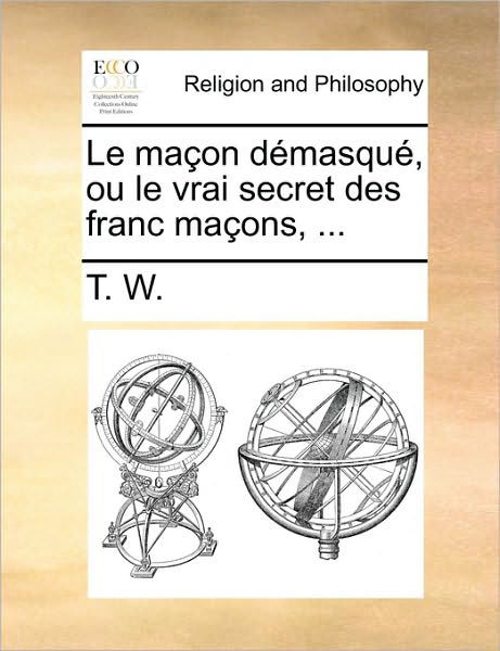 Cover for T W · Le Macon Demasque, Ou Le Vrai Secret Des Franc Macons, ... (Paperback Book) (2010)