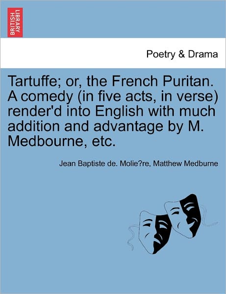 Cover for Jean-baptiste Poquelin Moliere · Tartuffe; Or, the French Puritan. a Comedy (In Five Acts, in Verse) Render'd into English with Much Addition and Advantage by M. Medbourne, Etc. (Paperback Book) (2011)