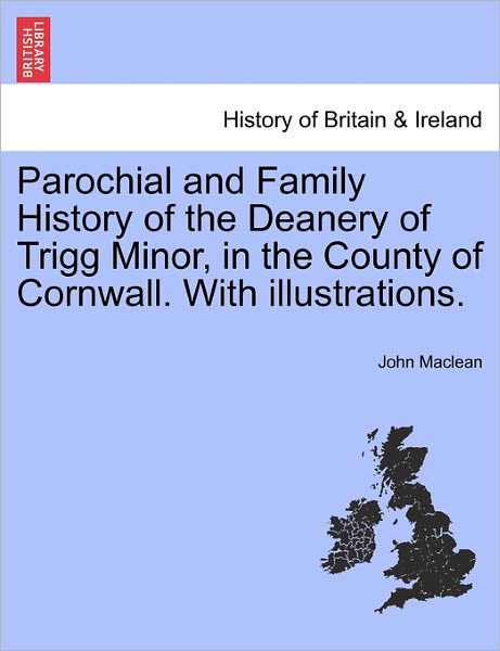 Cover for John Maclean · Parochial and Family History of the Deanery of Trigg Minor, in the County of Cornwall. with Illustrations. (Taschenbuch) (2011)