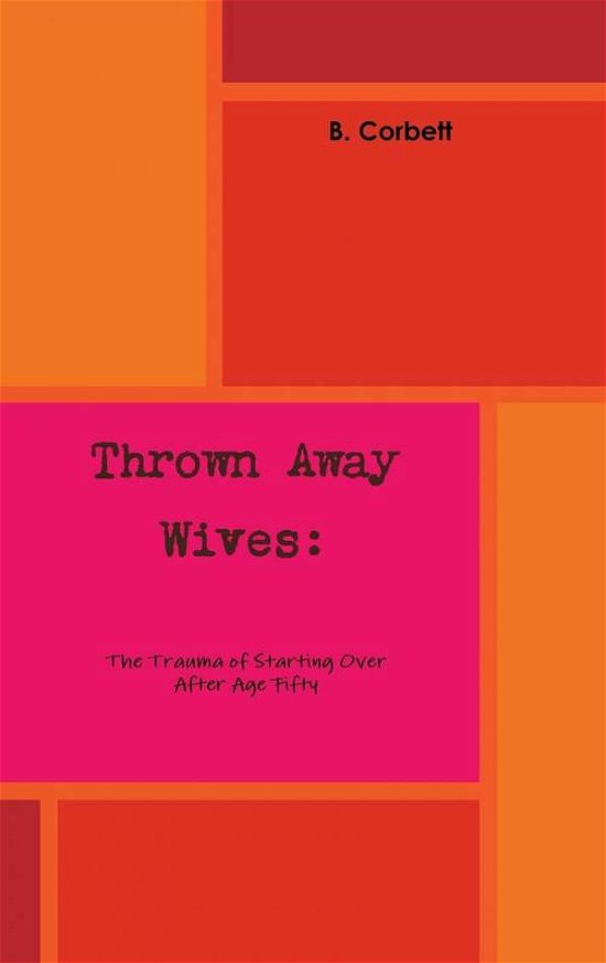 Cover for B Corbett · Thrown Away Wives: the Trauma of Starting over After Age Fifty (Hardcover bog) (2015)