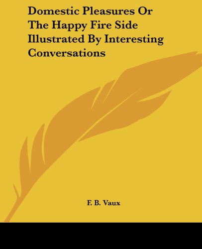 Cover for F. B. Vaux · Domestic Pleasures or the Happy Fire Side Illustrated by Interesting Conversations (Paperback Book) (2004)