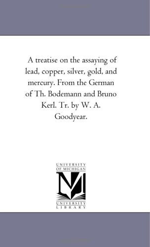 Cover for Michigan Historical Reprint Series · A Treatise on the Assaying of Lead, Copper, Silver, Gold, and Mercury. from the German of Th. Bodemann and Bruno Kerl. Tr. by W. A. Goodyear. (Paperback Book) (2006)