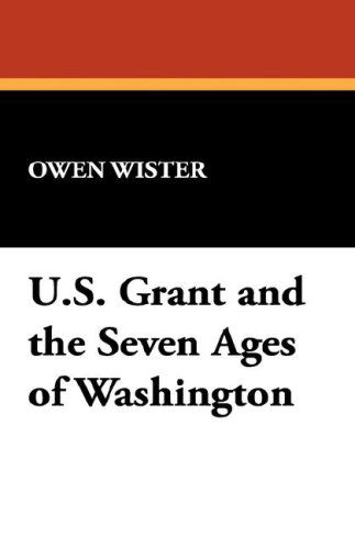 U.s. Grant and the Seven Ages of Washington - Owen Wister - Books - Wildside Press - 9781434490407 - August 23, 2024