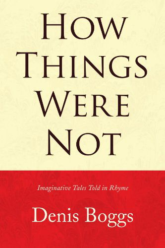 Cover for Denis Boggs · How Things Were Not: Imaginative Tales Told in Rhyme (Paperback Book) (2008)