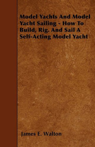 Cover for James E. Walton · Model Yachts and Model Yacht Sailing - How to Build, Rig. and Sail a Self-acting Model Yacht (Paperback Book) (2010)