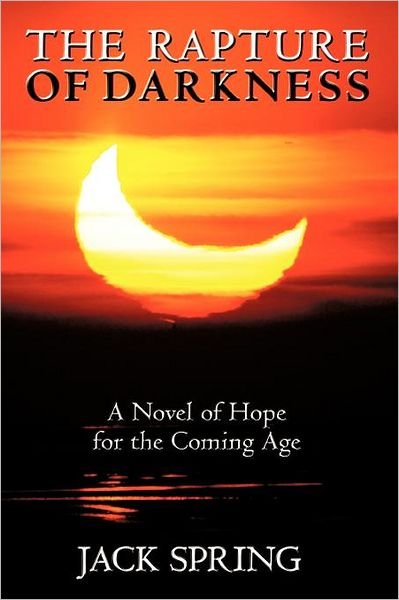 The Rapture of Darkness: a Novel of Hope for the Coming Age - Jack Spring - Livros - WestBow Press - 9781449733407 - 12 de dezembro de 2011