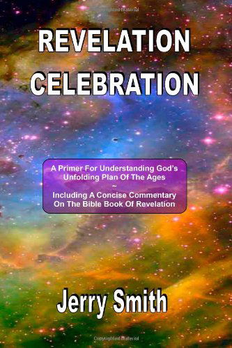 Revelation Celebration: a Primer for Understanding God's Unfolding Plan of the Ages - Jerry Smith - Books - CreateSpace Independent Publishing Platf - 9781461104407 - April 17, 2011