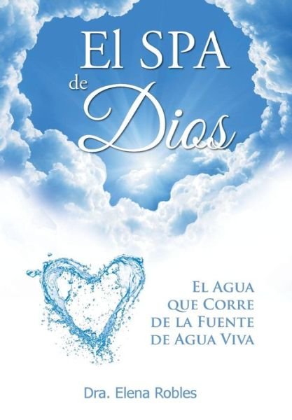 Cover for Dra Elena Robles · El Spa De Dios: Es El Agua Que Corre De La Fuente De Agua Viva (Hardcover Book) (2015)