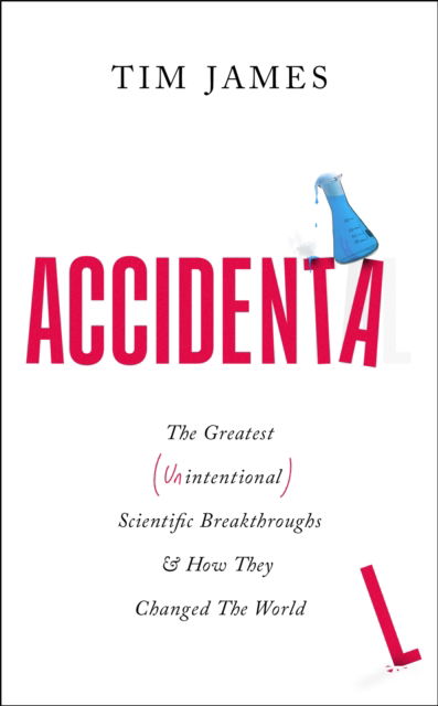 Accidental: The Greatest (Unintentional) Science Breakthroughs and How They Changed The World - Tim James - Kirjat - Little, Brown Book Group - 9781472148407 - torstai 4. huhtikuuta 2024