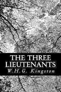 The Three Lieutenants - W H G Kingston - Books - Createspace - 9781480240407 - November 3, 2012