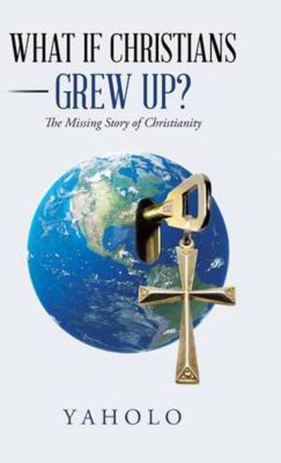 Cover for Yaholo · What if Christians Grew Up?: the Missing Story of Christianity (Hardcover Book) (2014)