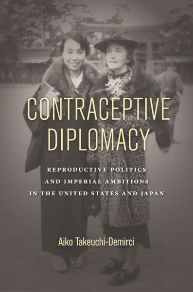 Cover for Aiko Takeuchi-Demirci · Contraceptive Diplomacy: Reproductive Politics and Imperial Ambitions in the United States and Japan - Asian America (Paperback Book) (2018)