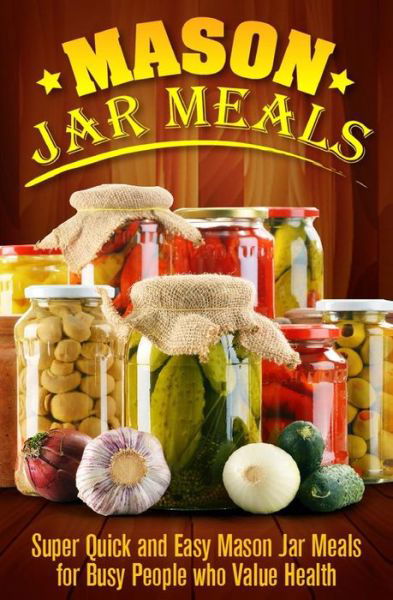 Cover for Ashley Strong · Mason Jar Meals: Super Quick and Easy Mason Jar Meals for Busy People Who Value Health (Taschenbuch) (2015)