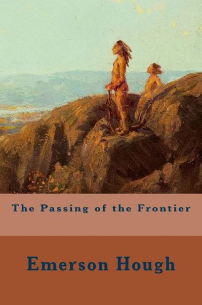 The Passing of the Frontier - Emerson Hough - Książki - Createspace - 9781508696407 - 3 marca 2015