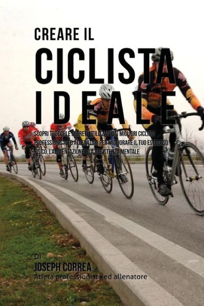 Cover for Correa (Atleta Professionista Ed Allenat · Creare Il Ciclista Ideale: Scopri Trucchi E Segreti Utilizzati Dai Migliori Ciclisti Professionisti Ed Allenatori Per Migliorare Il Tuo Esercizio (Paperback Book) (2015)