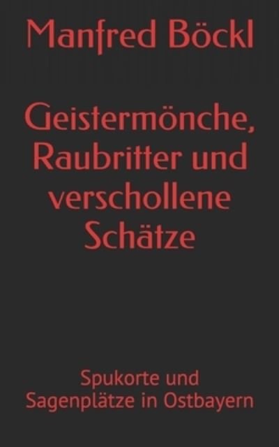 Cover for Manfred Boeckl · Geistermoenche, Raubritter und verschollene Schatze: Spukorte und Sagenplatze in Ostbayern (Pocketbok) (2017)