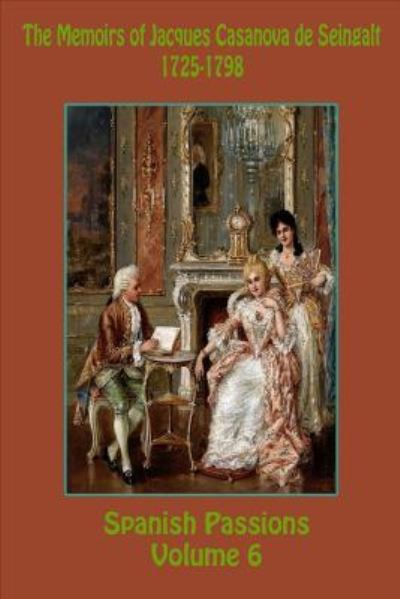 Cover for Jacques Casanova De Seingalt · The Memoirs of Jacques Casanova de Seingalt 1725-1798 Volume 6 Spanish Passions (Paperback Book) (2015)